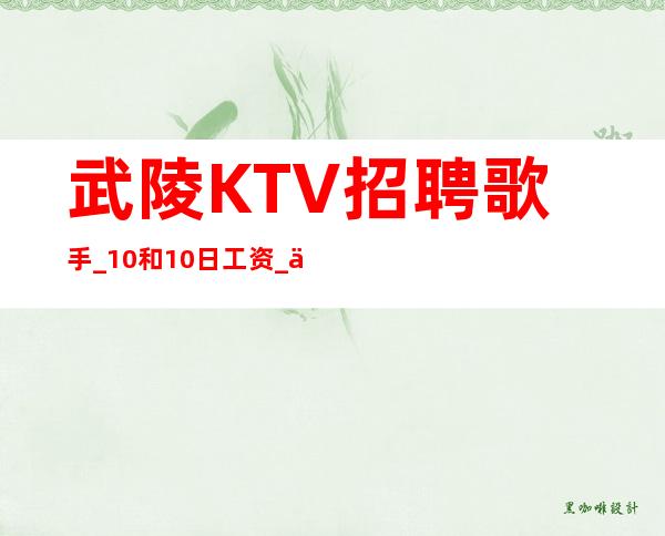 武陵KTV招聘歌手_10和10日工资_不愁工作