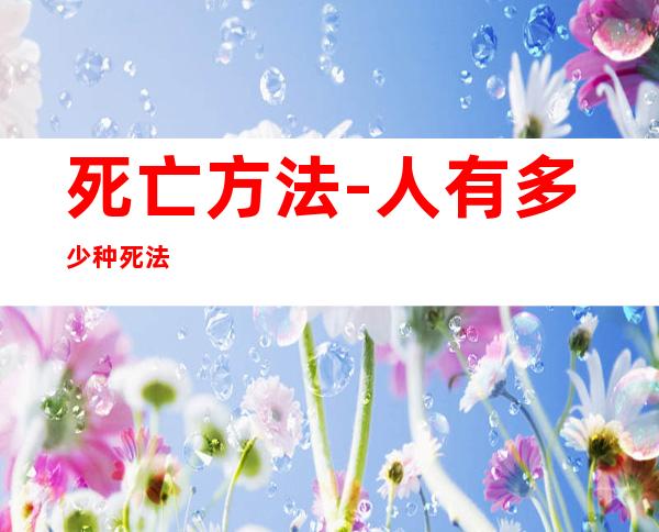 死亡方法-人有多少种死法