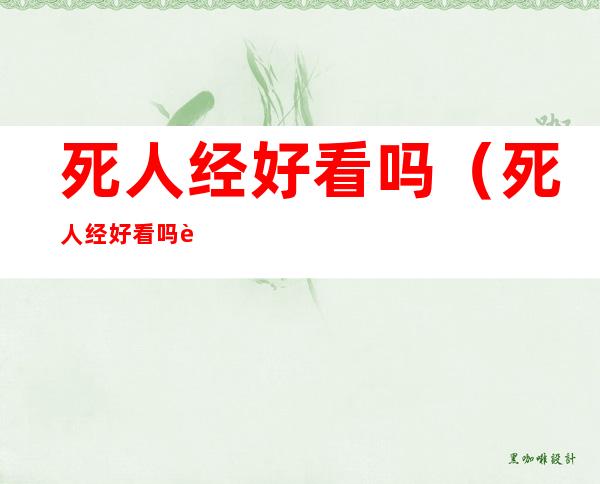死人经好看吗(死人经好看吗 说了啥)