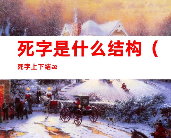 死字是什么结构（死字上下结构都有什么字）
