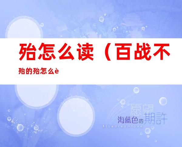殆怎么读(百战不殆的殆怎么读)