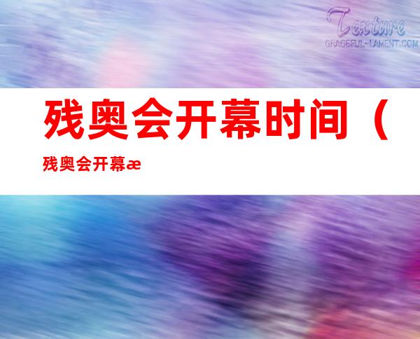 残奥会开幕时间（残奥会开幕时间?）