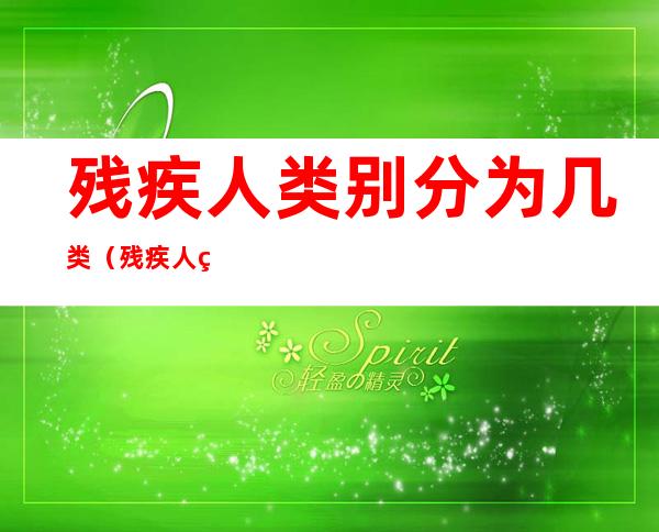 残疾人类别分为几类（残疾人类别分为几类标准）