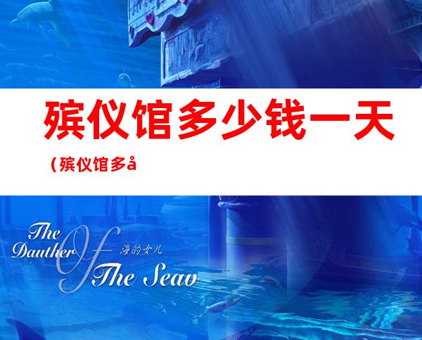 殡仪馆多少钱一天(殡仪馆多少钱一天一晚)