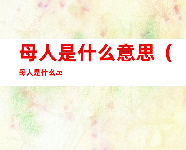 母人是什么意思(母人是什么意思b站)