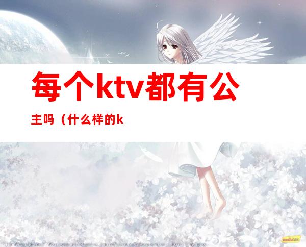 每个ktv都有公主吗(什么样的ktv有公主)