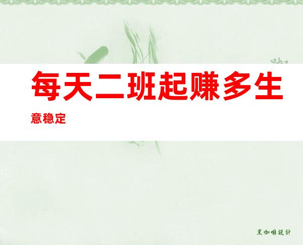 每天二班起 赚多 生意稳定