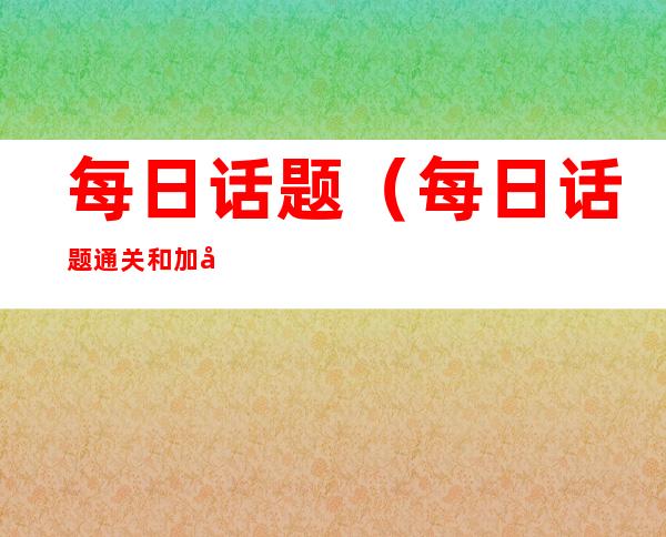 每日话题(每日话题通关和加入羊群什么意思)