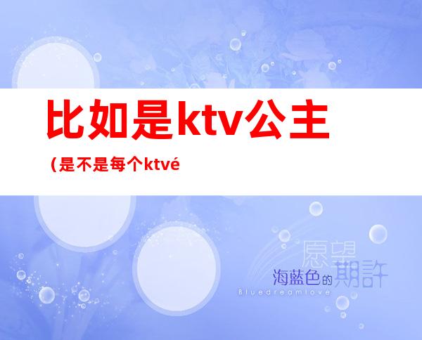比如是ktv公主（是不是每个ktv都有公主）
