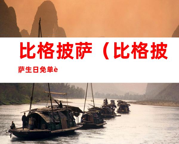比格披萨(比格披萨生日免单规则)