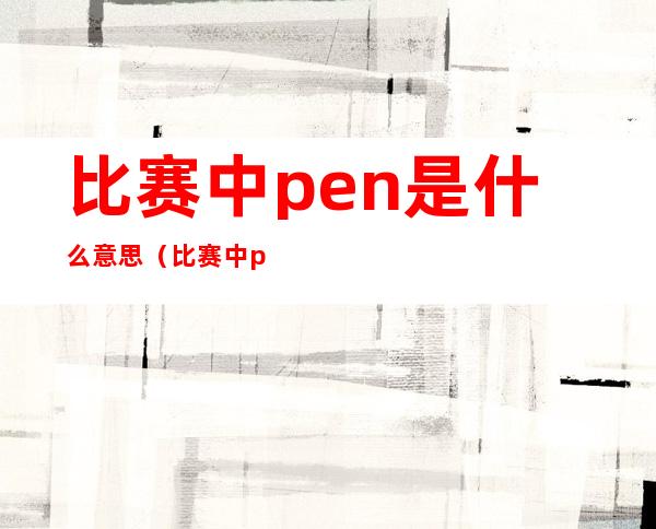 比赛中pen是什么意思(比赛中pen是什么意思)