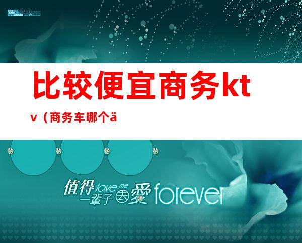 比较便宜商务ktv（商务车哪个便宜）