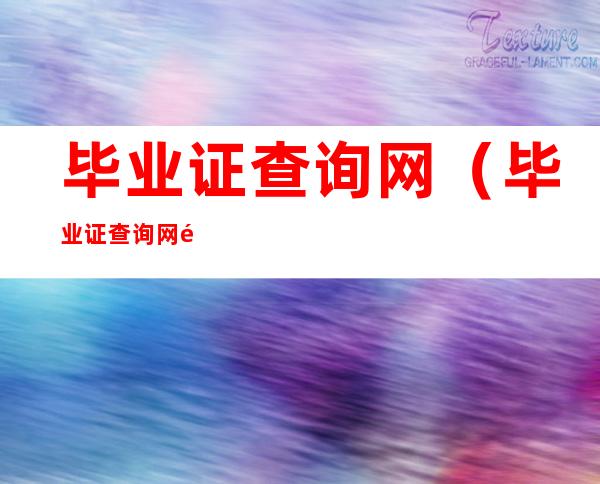 毕业证查询网(毕业证查询网 高中毕业证)