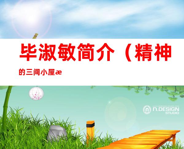 毕淑敏简介(精神的三间小屋毕淑敏简介)