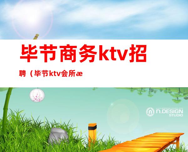 毕节商务ktv招聘（毕节ktv会所有哪些）