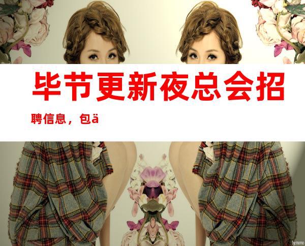 毕节更新夜总会招聘信息,包住报销路费,免一切费用