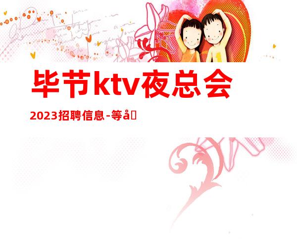 毕节ktv夜总会2023招聘信息-等到后一个下班