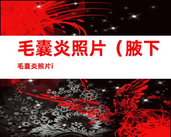 毛囊炎照片（腋下毛囊炎照片）