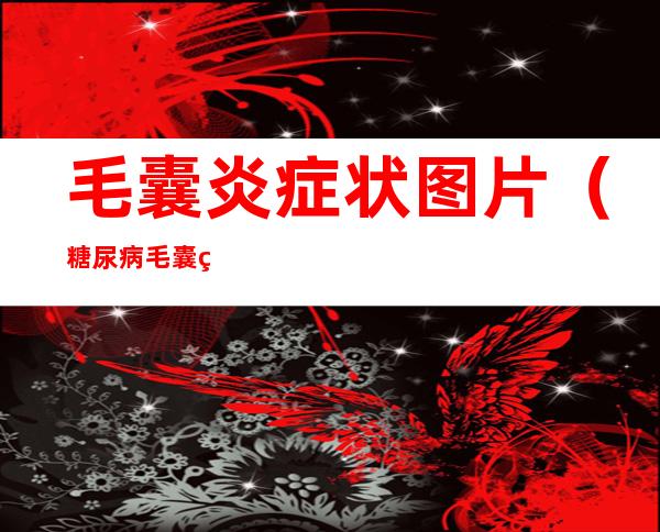 毛囊炎症状图片(糖尿病毛囊炎症状图片)