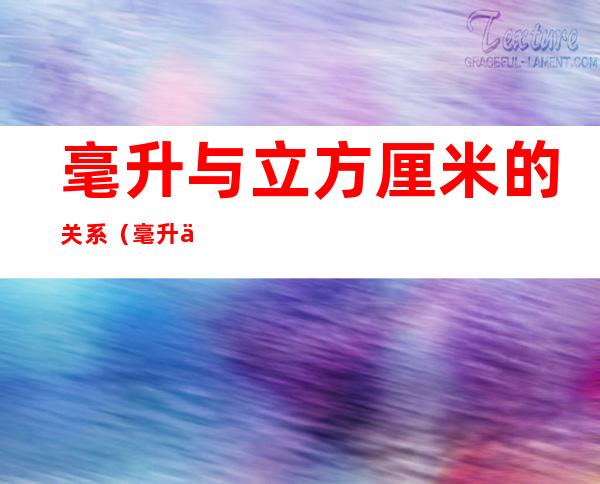 毫升与立方厘米的关系(毫升与立方厘米的关系换算)
