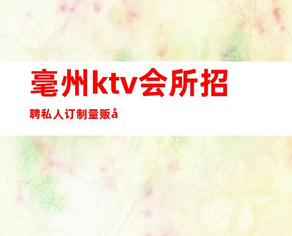 毫州ktv会所招聘私人订制量贩式KTV带你疯狂赚