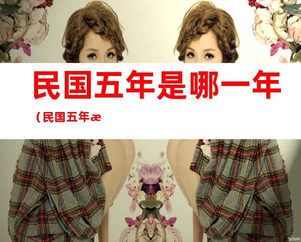 民国五年是哪一年(民国五年是哪一年怎么算)