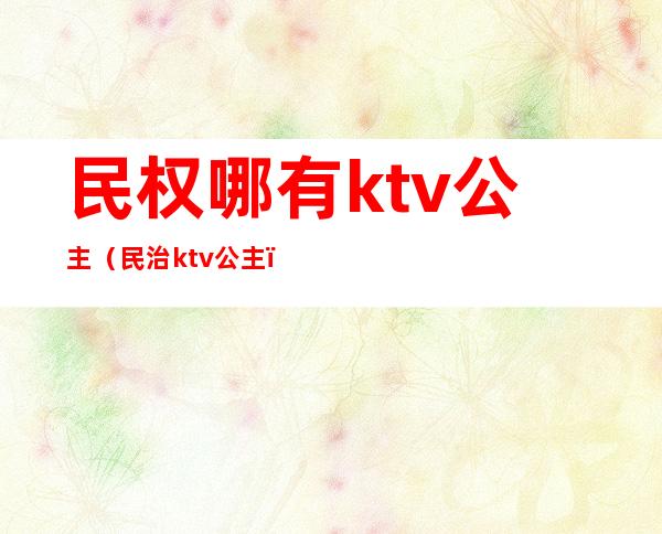 民权哪有ktv公主(民治ktv公主)