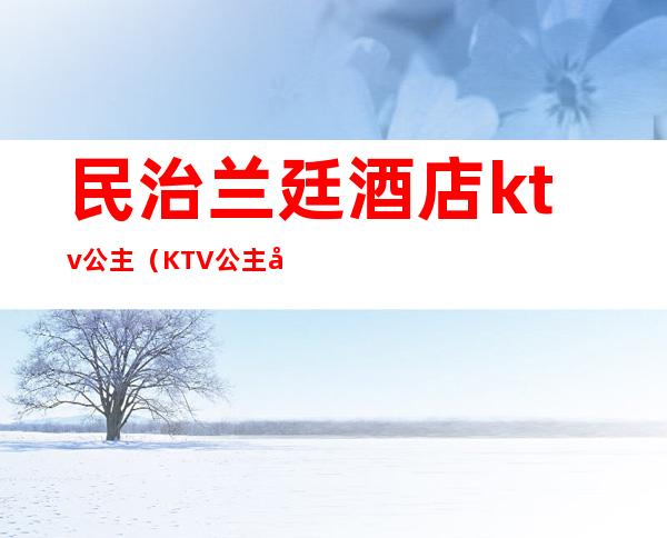 民治兰廷酒店ktv公主(KTV公主制度)