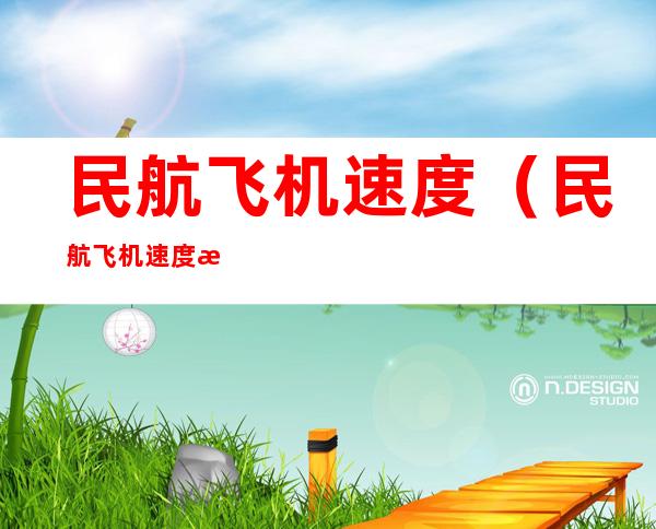 民航飞机速度(民航飞机速度每秒多少米)