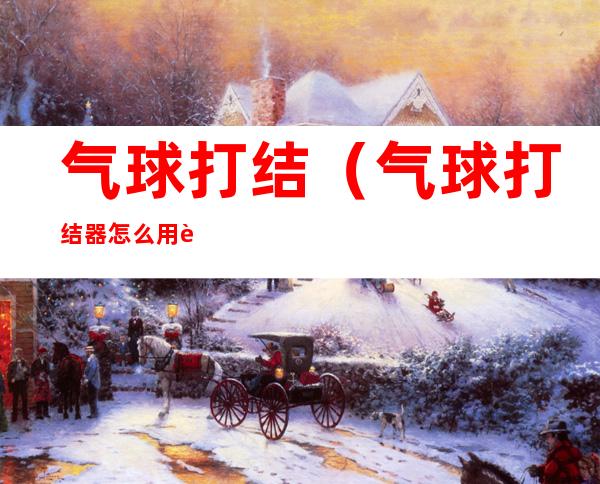 气球打结（气球打结器怎么用视频教程）