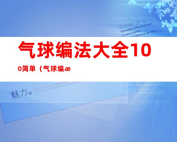 气球编法大全100简单(气球编法大全100简单花朵)