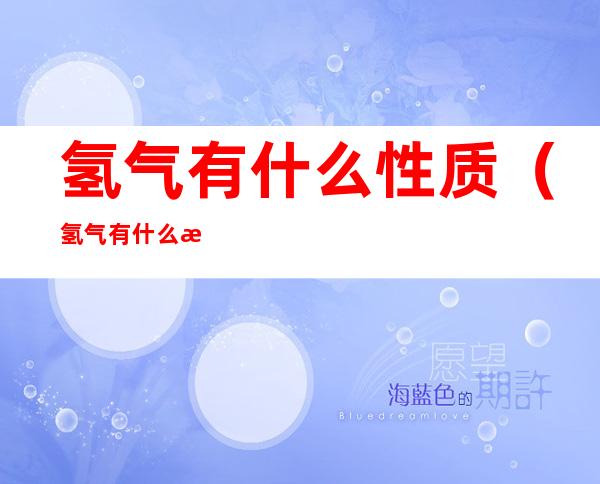 氢气有什么性质（氢气有什么性质在电解水实验中）