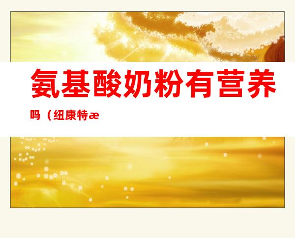 氨基酸奶粉有营养吗(纽康特氨基酸奶粉有营养吗)