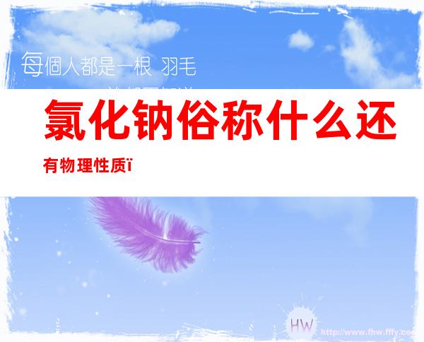 氯化钠俗称什么还有物理性质(氯化钠的物理性质有哪些)