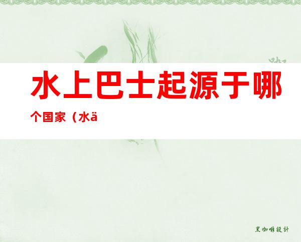 水上巴士起源于哪个国家(水上巴士是哪个国家发明的)