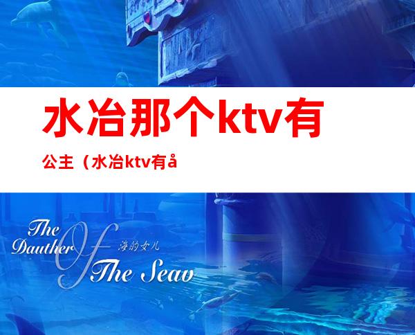 水冶那个ktv有公主(水冶ktv有哪些)