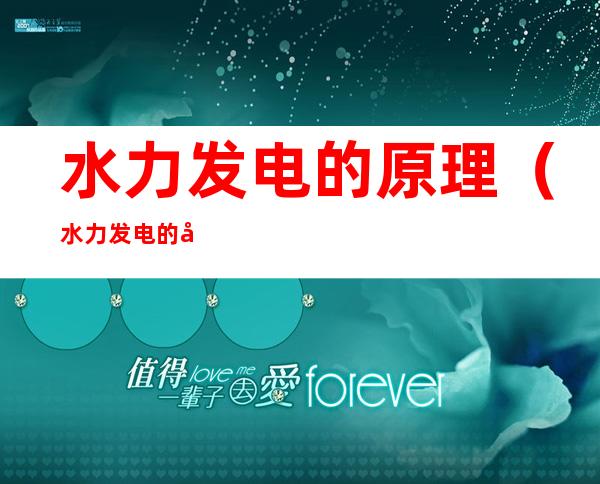 水力发电的原理(水力发电的原理和特点)