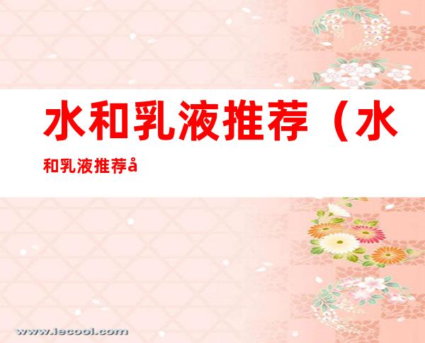 水和乳液推荐（水和乳液推荐哪个好）