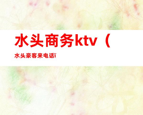 水头商务ktv(水头豪客来电话)