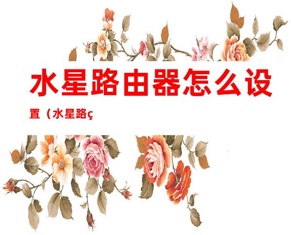 水星路由器怎么设置(水星路由器怎么设置无线桥接)