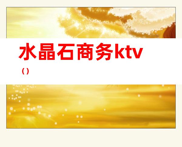 水晶石商务ktv（）