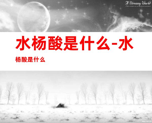 水杨酸是什么-水杨酸是什么