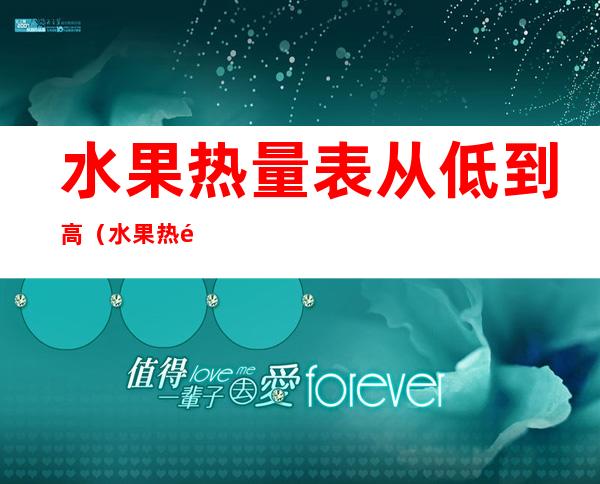 水果热量表从低到高(水果热量表从低到高图片)