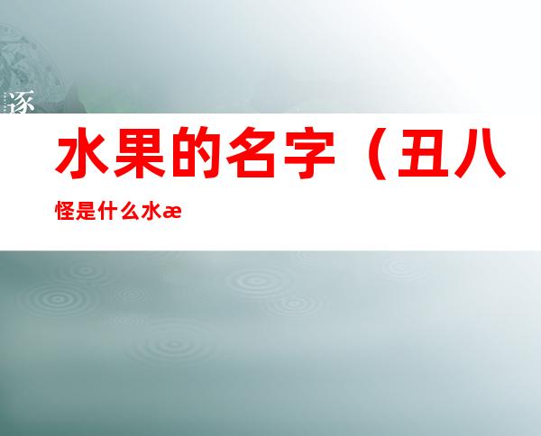 水果的名字(丑八怪是什么水果的名字)
