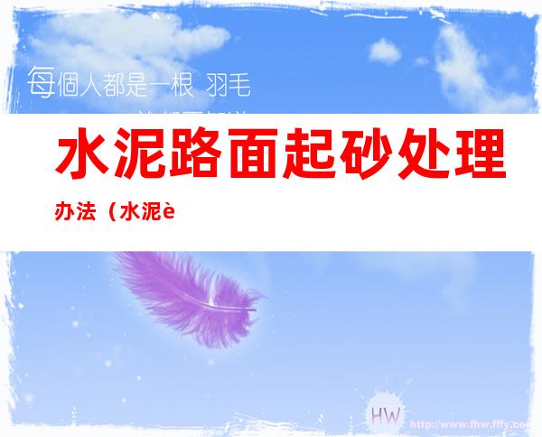 水泥路面起砂处理办法(水泥路面起砂处理办法我要进入百度网)