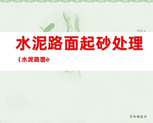 水泥路面起砂处理（水泥路面起砂修补办法）