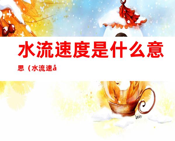 水流速度是什么意思(水流速度指的是什么)