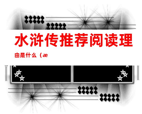 水浒传推荐阅读理由是什么(推荐水浒传这本书的理由是什么)