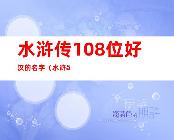 水浒传108位好汉的名字（水浒传108位好汉的名字和绰号及简介）