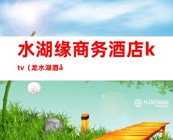 水湖缘商务酒店ktv（龙水湖酒店）
